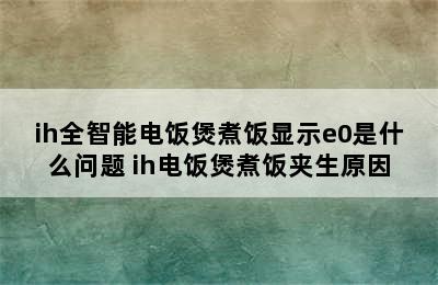 ih全智能电饭煲煮饭显示e0是什么问题 ih电饭煲煮饭夹生原因